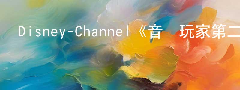 陳亞川發布Disney-Channel《音樂玩家第二季》迅雷下載/在線觀看/百度云-都市/情感-美劇天堂